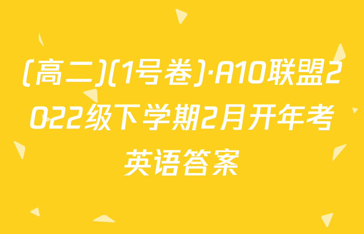 (高二)(1号卷)·A10联盟2022级下学期2月开年考英语答案