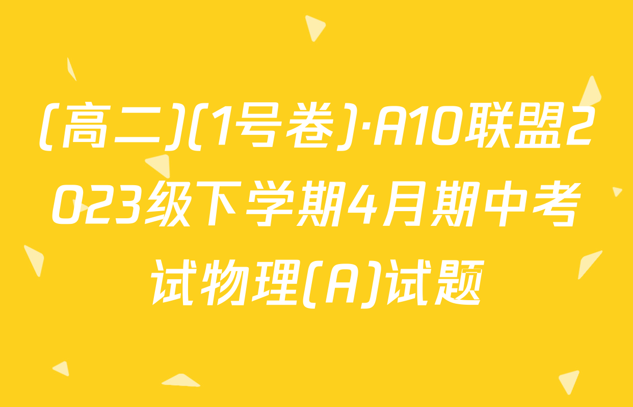 (高二)(1号卷)·A10联盟2023级下学期4月期中考试物理(A)试题