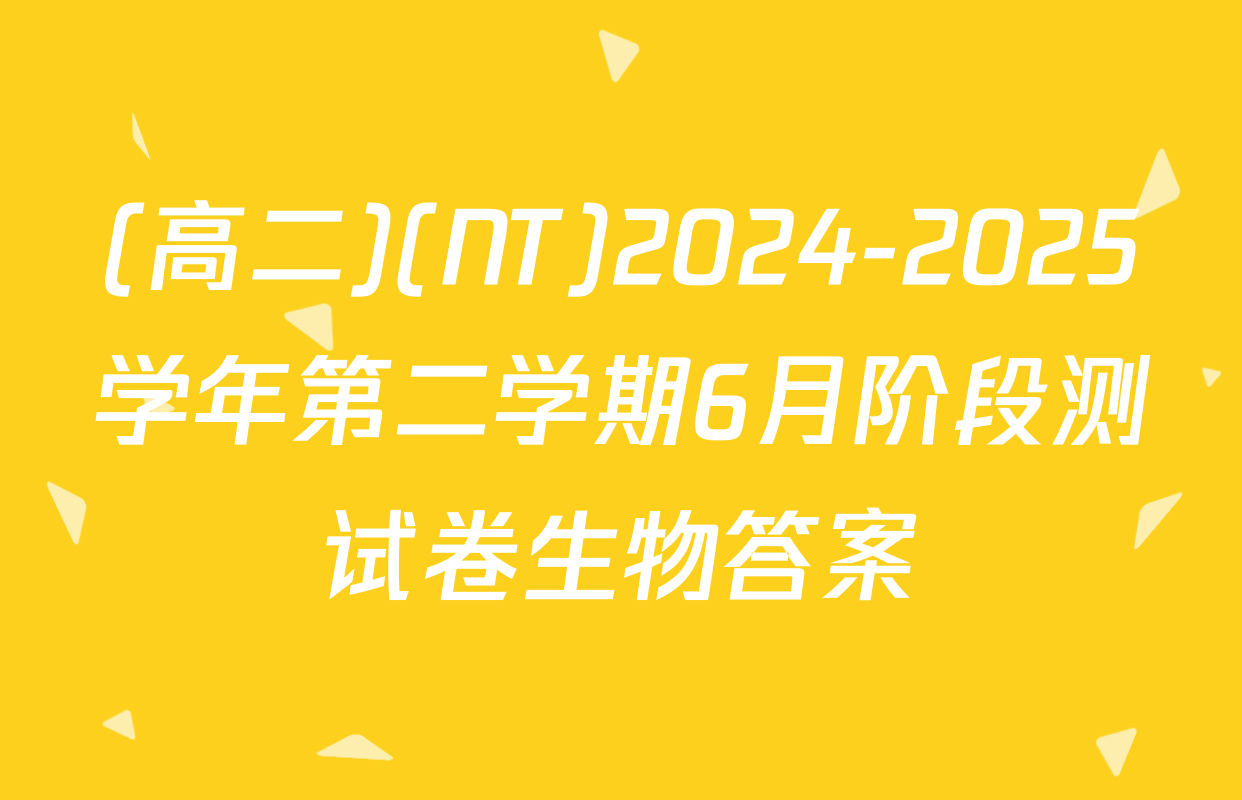 (高二)(NT)2024-2025学年第二学期6月阶段测试卷生物答案