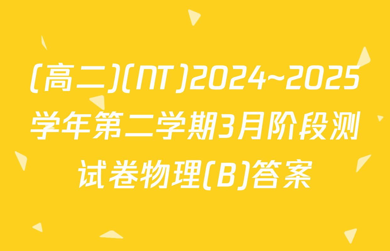 (高二)(NT)2024~2025学年第二学期3月阶段测试卷物理(B)答案