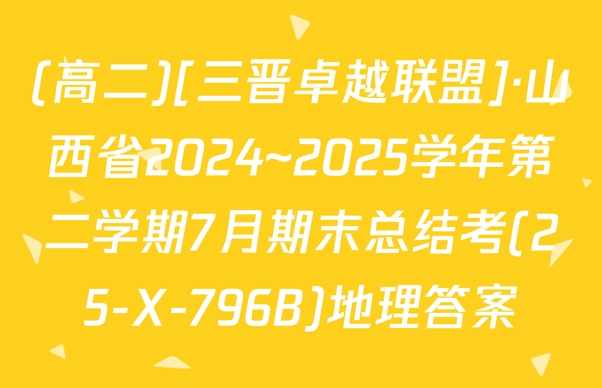 (高二)[三晋卓越联盟]·山西省2024~2025学年第二学期7月期末总结考(25-X-796B)地理答案