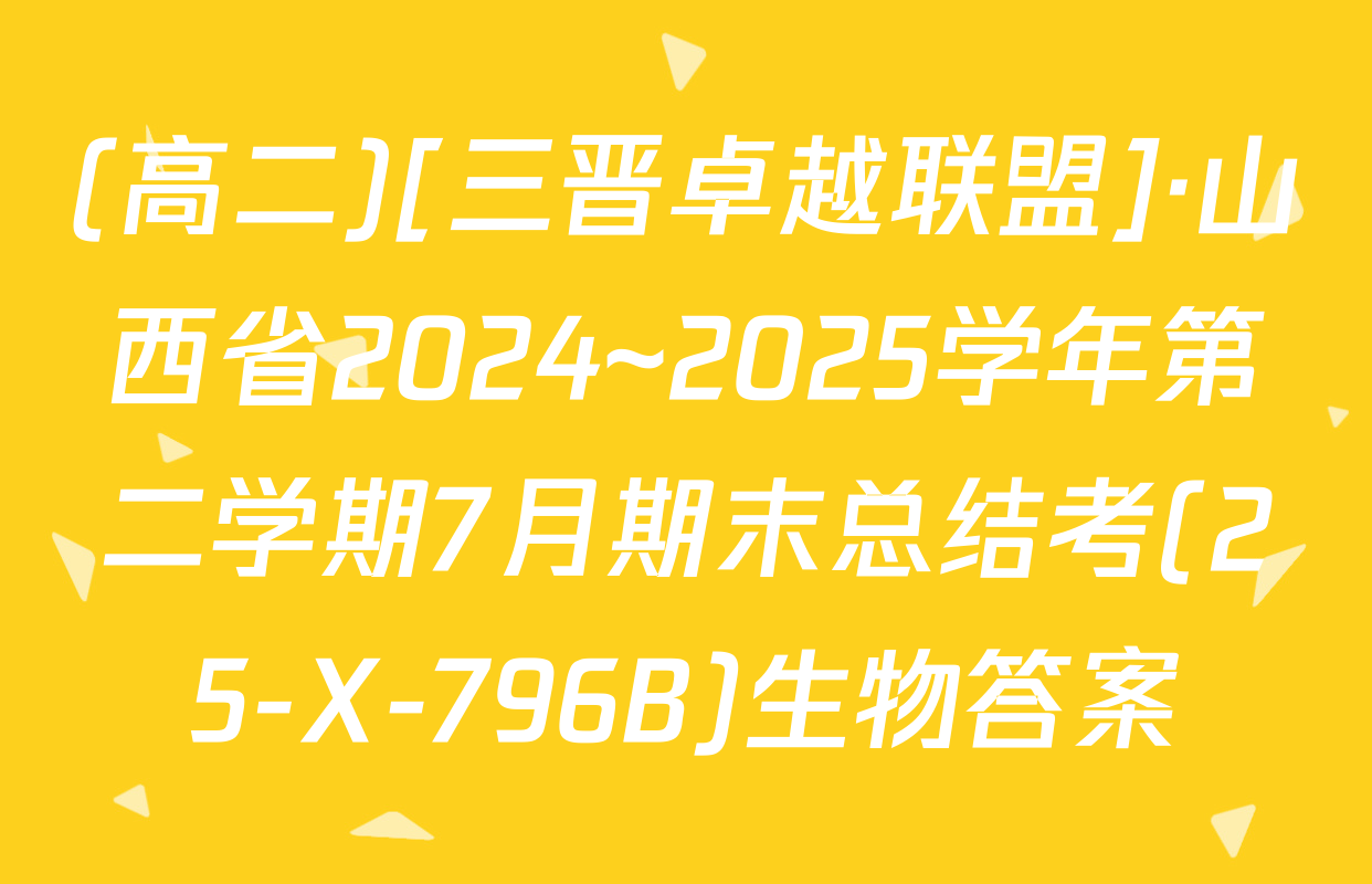 (高二)[三晋卓越联盟]·山西省2024~2025学年第二学期7月期末总结考(25-X-796B)生物答案