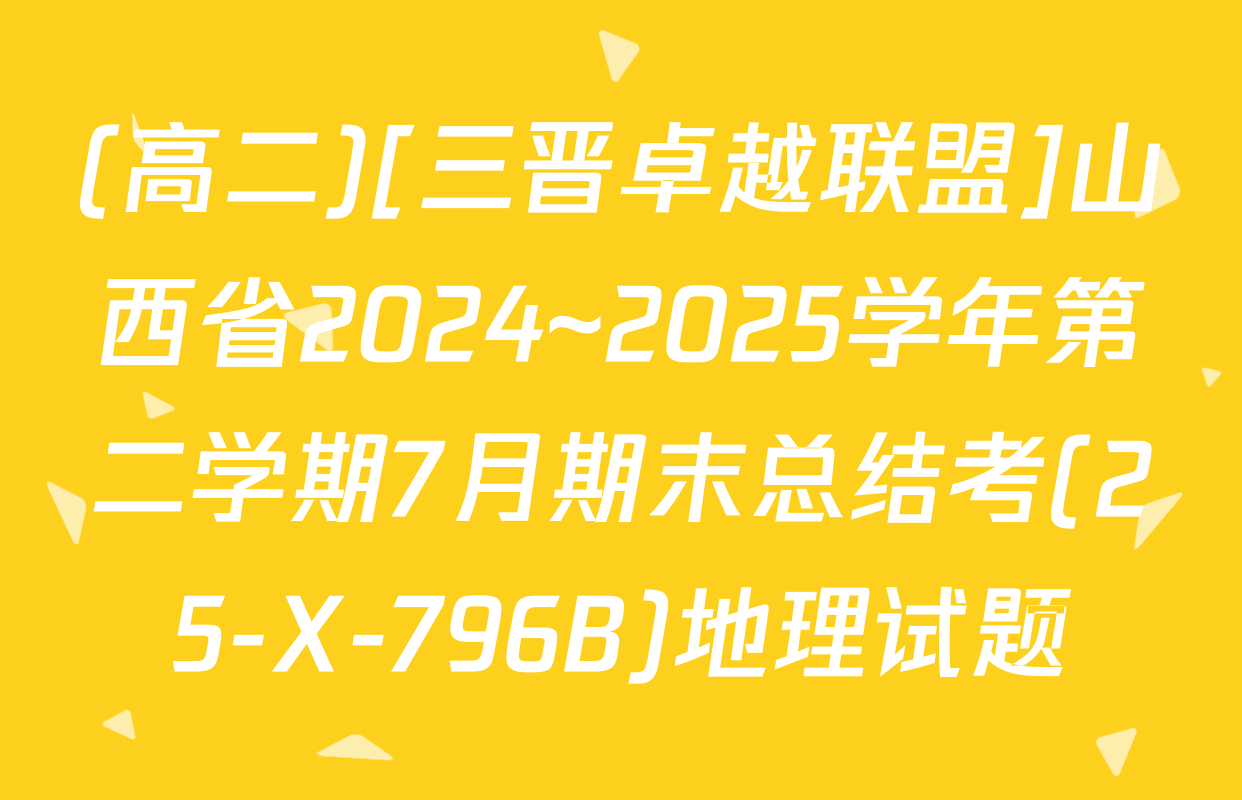 (高二)[三晋卓越联盟]山西省2024~2025学年第二学期7月期末总结考(25-X-796B)地理试题