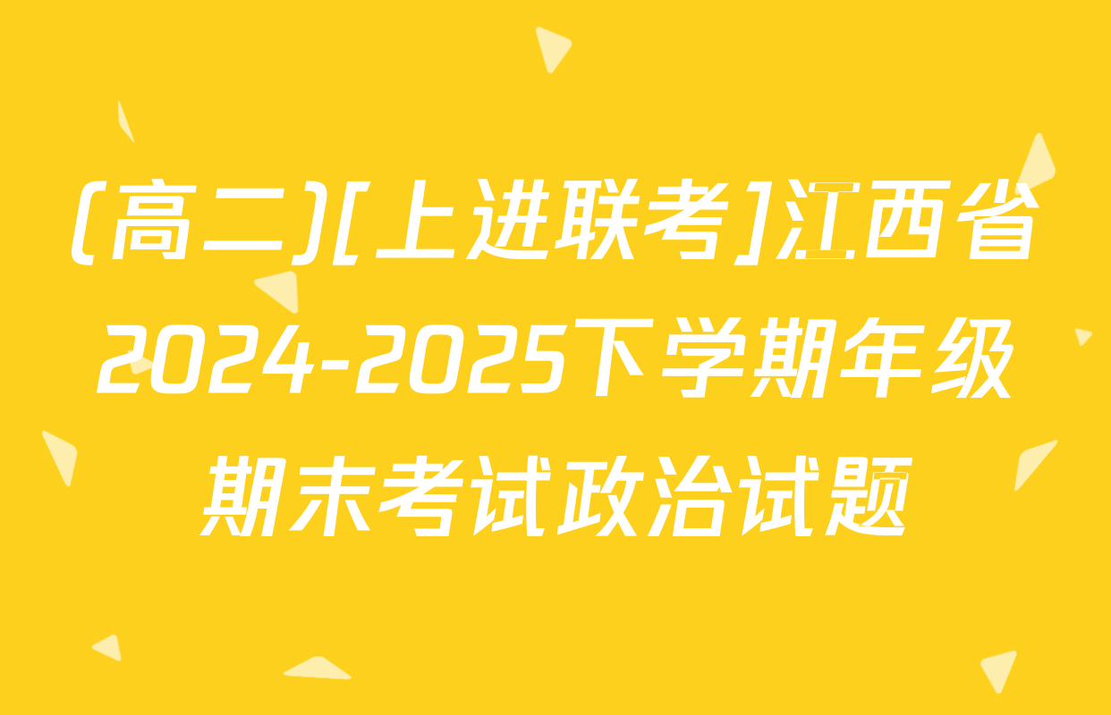 (高二)[上进联考]江西省2024-2025下学期年级期末考试政治试题