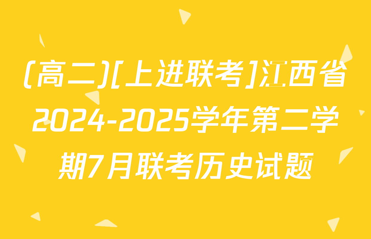 (高二)[上进联考]江西省2024-2025学年第二学期7月联考历史试题