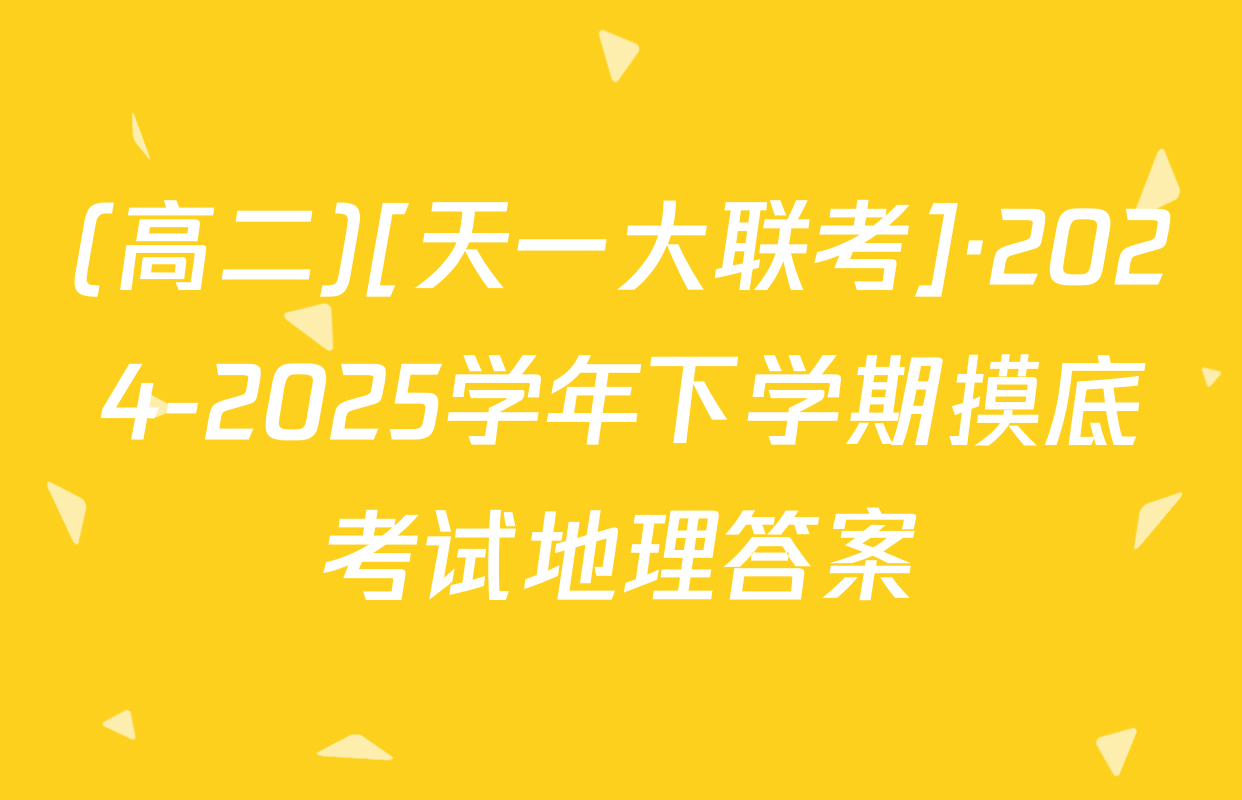 (高二)[天一大联考]·2024-2025学年下学期摸底考试地理答案