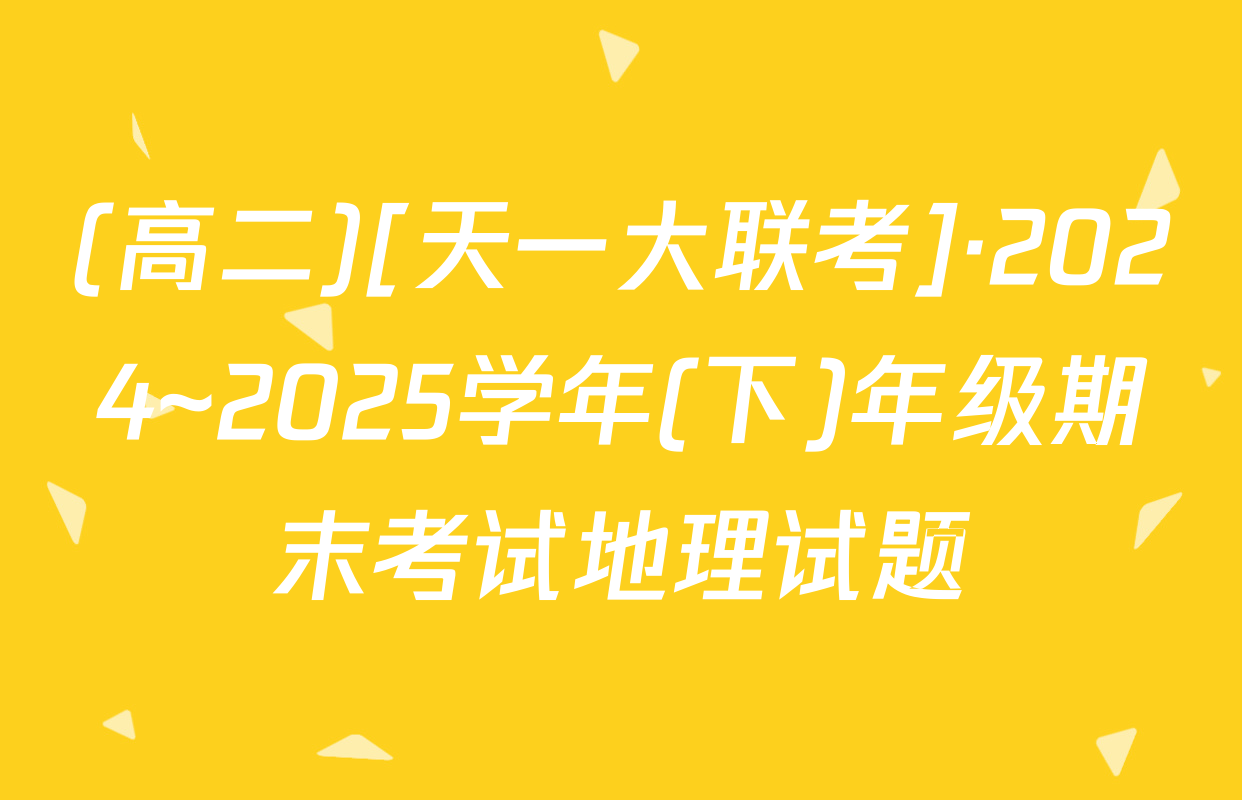 (高二)[天一大联考]·2024~2025学年(下)年级期末考试地理试题