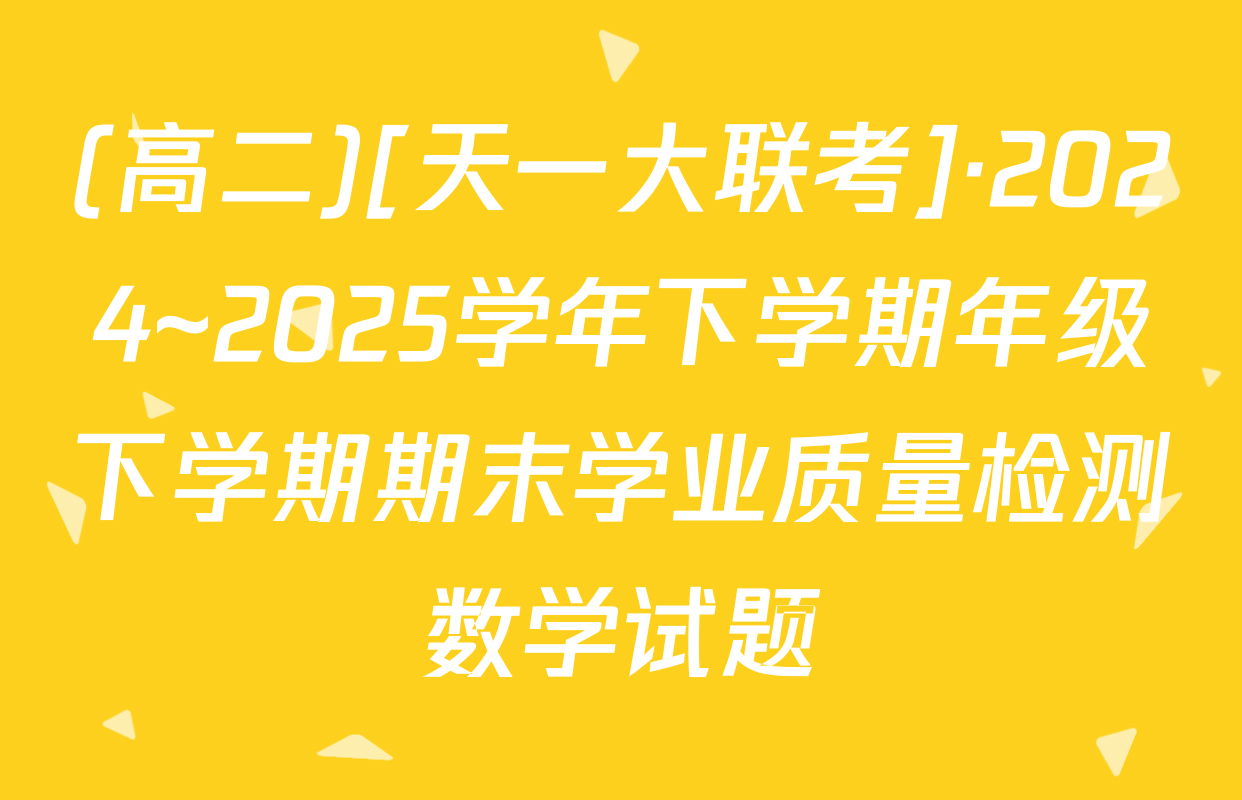 (高二)[天一大联考]·2024~2025学年下学期年级下学期期末学业质量检测数学试题