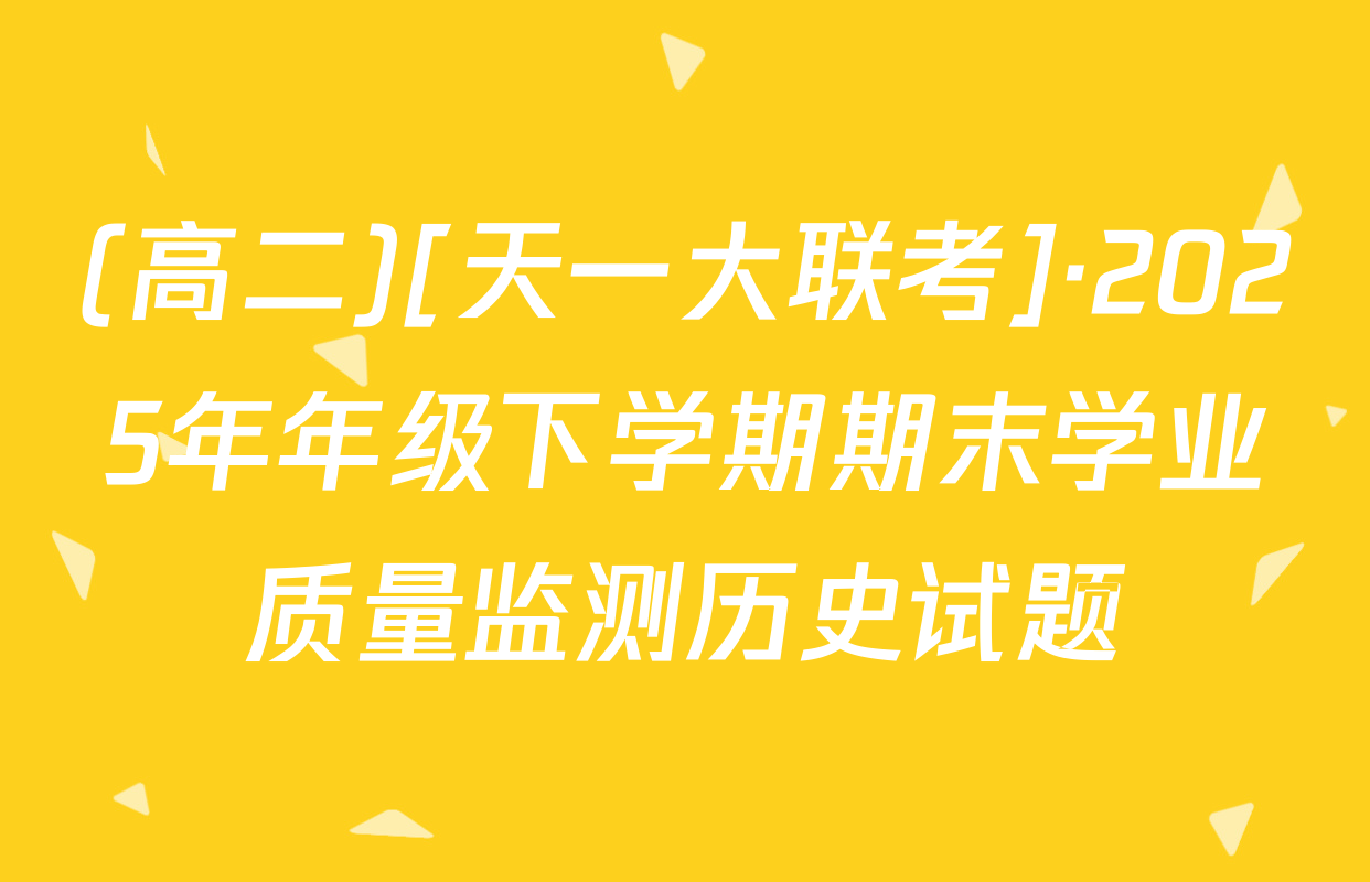 (高二)[天一大联考]·2025年年级下学期期末学业质量监测历史试题
