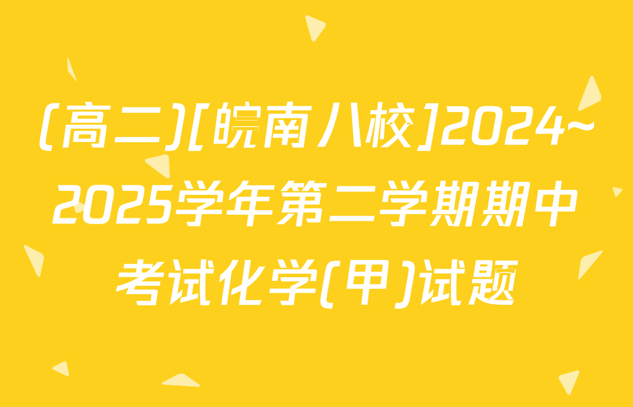 (高二)[皖南八校]2024~2025学年第二学期期中考试化学(甲)试题