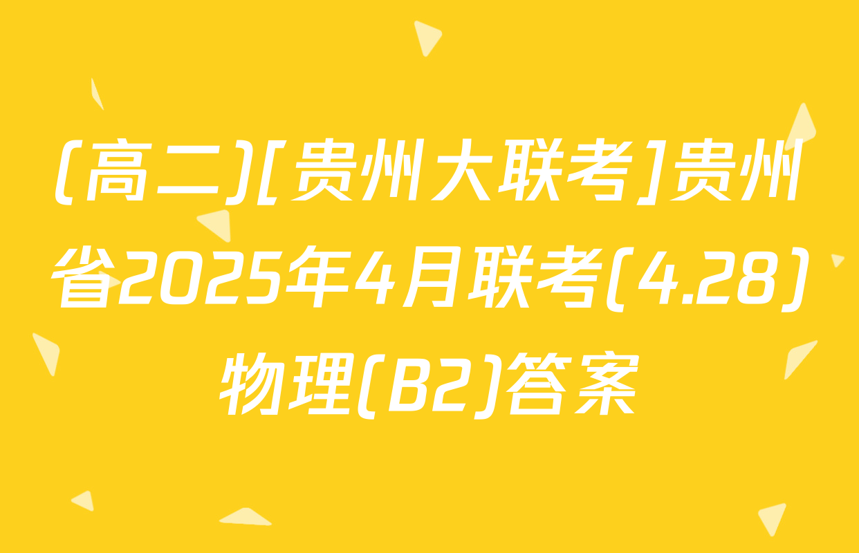 (高二)[贵州大联考]贵州省2025年4月联考(4.28)物理(B2)答案
