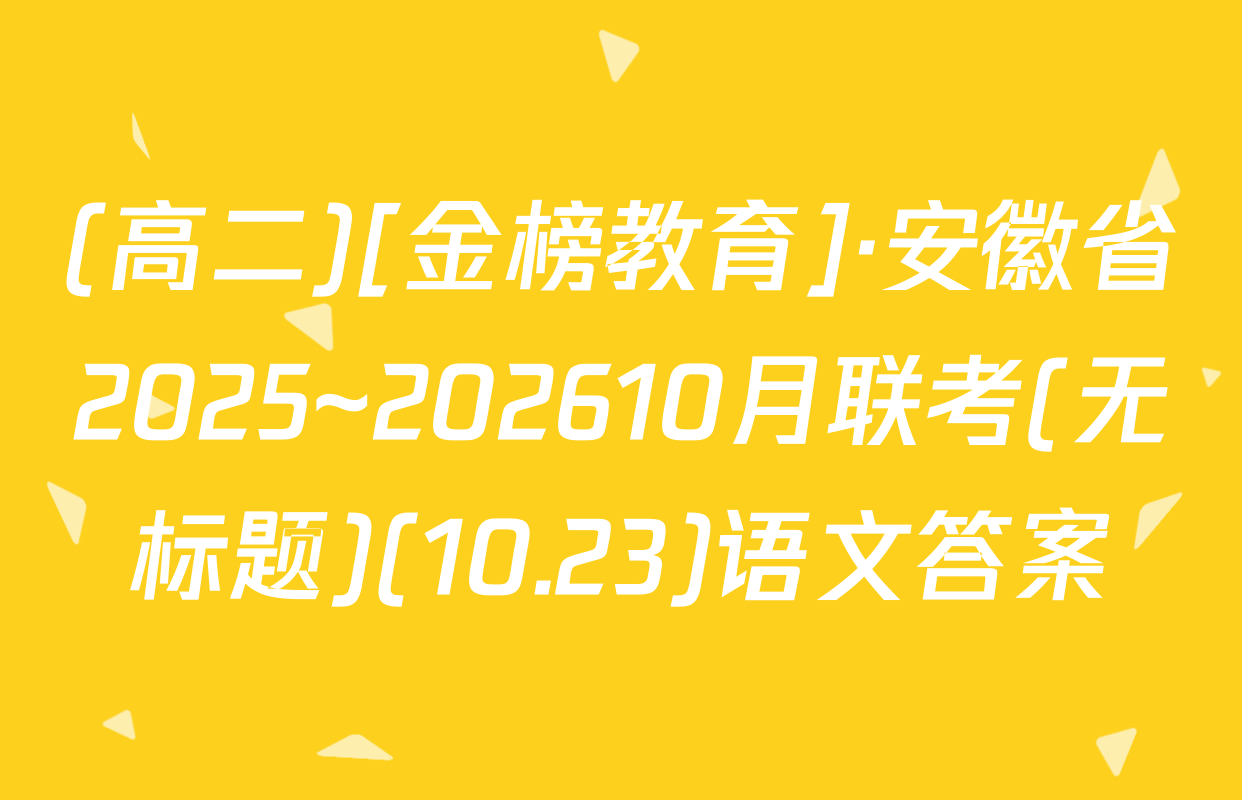 (高二)[金榜教育]·安徽省2025~202610月联考(无标题)(10.23)语文答案