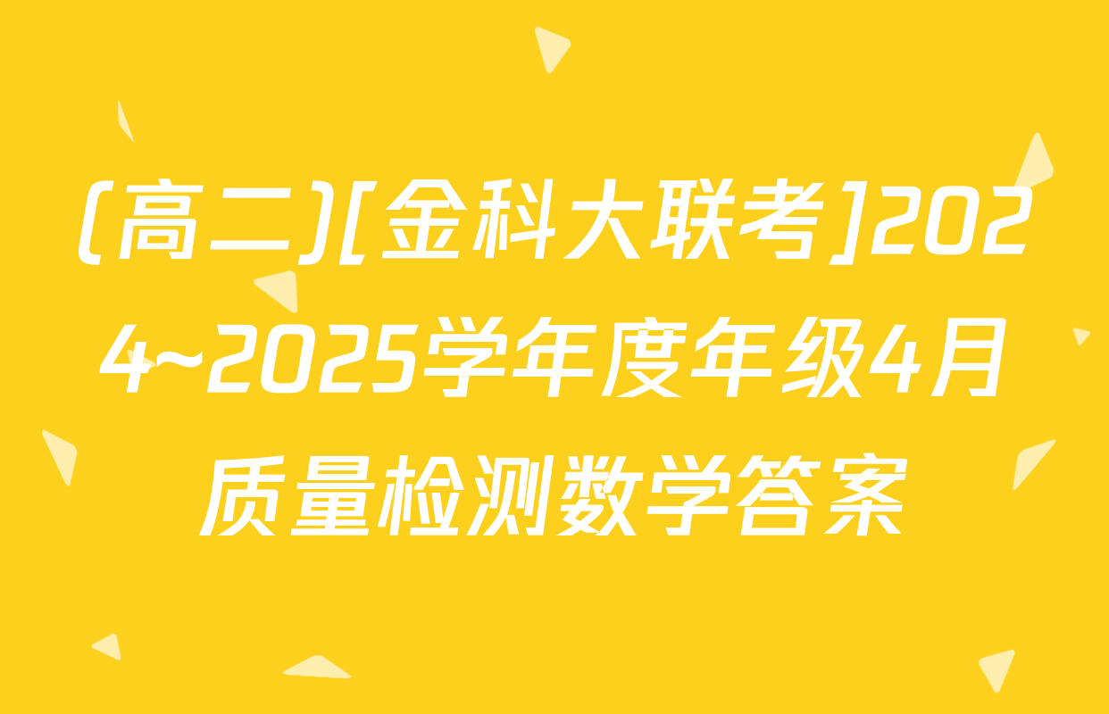 (高二)[金科大联考]2024~2025学年度年级4月质量检测数学答案