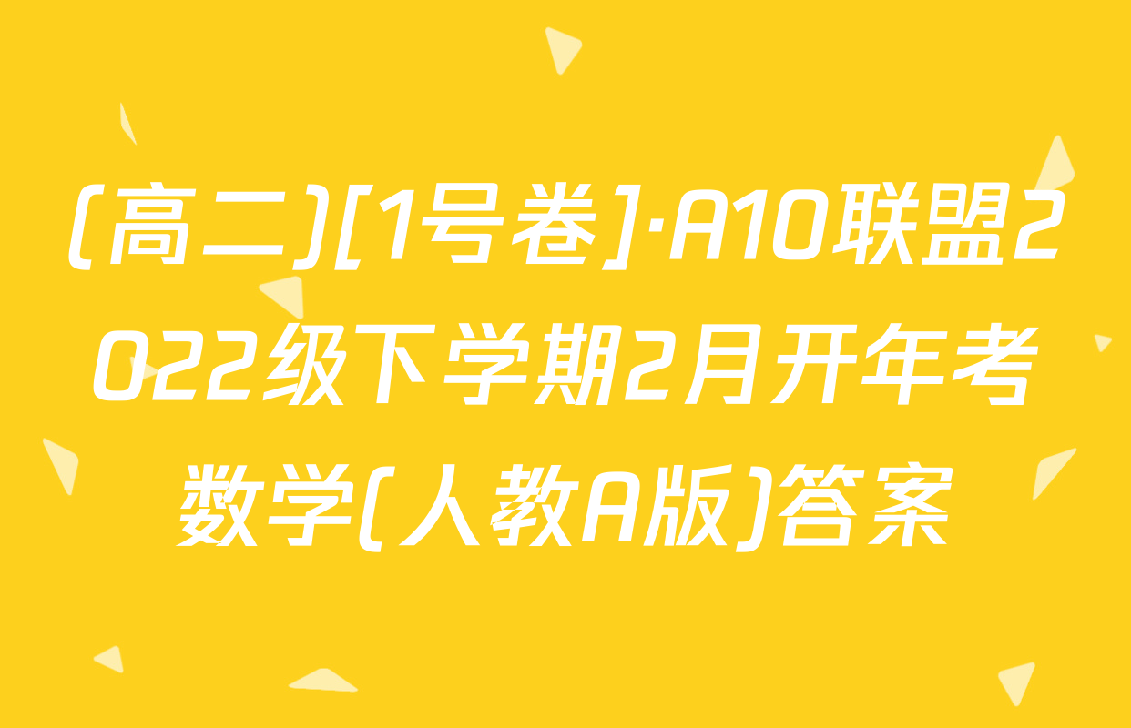 (高二)[1号卷]·A10联盟2022级下学期2月开年考数学(人教A版)答案