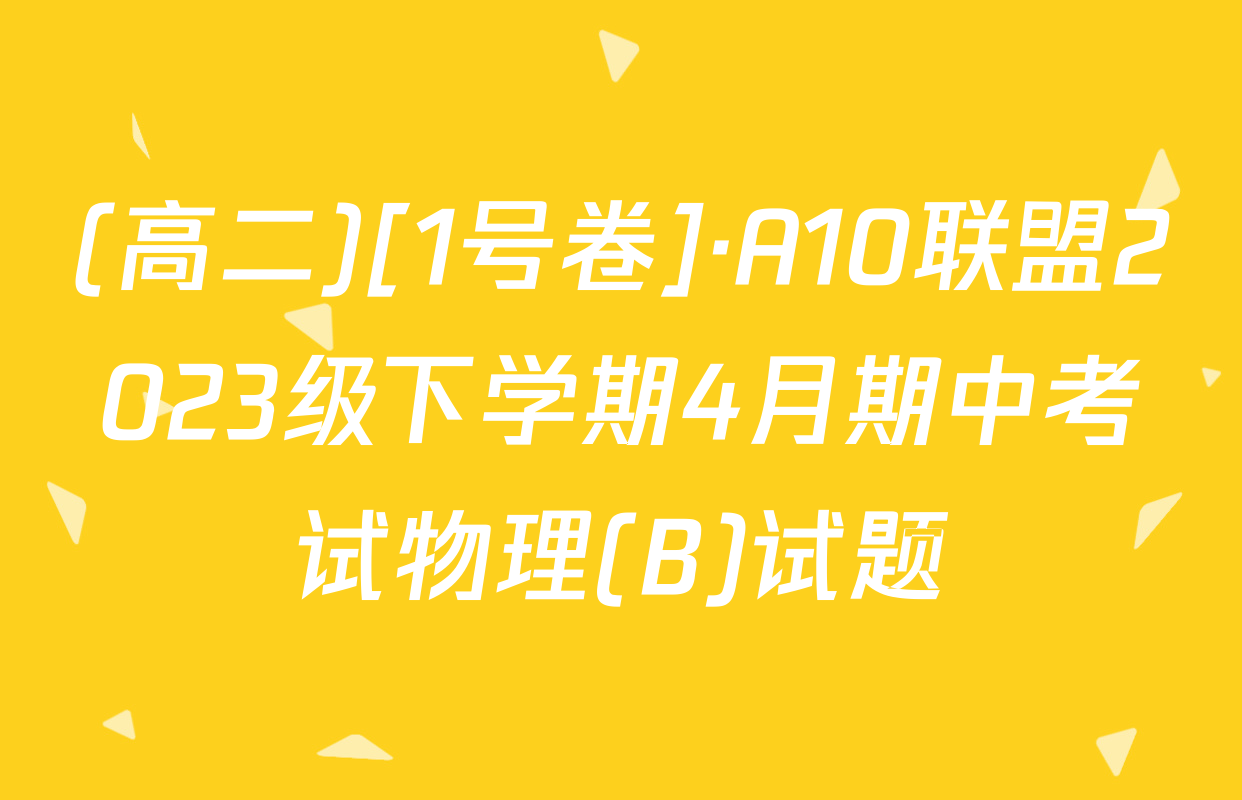 (高二)[1号卷]·A10联盟2023级下学期4月期中考试物理(B)试题