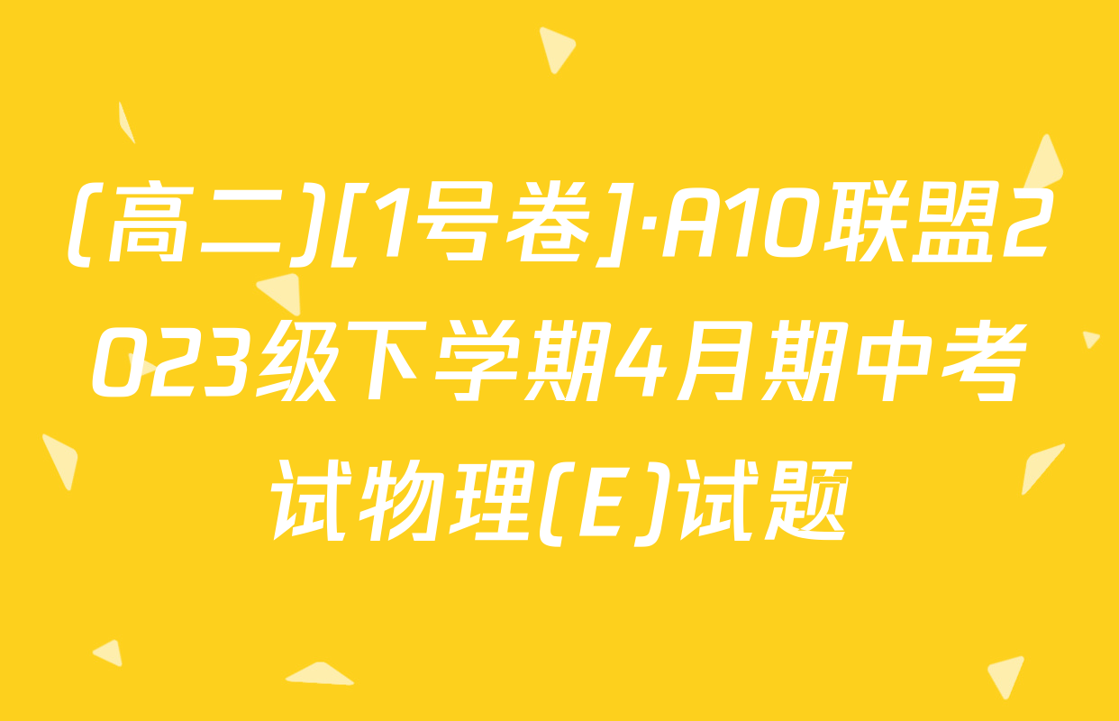 (高二)[1号卷]·A10联盟2023级下学期4月期中考试物理(E)试题