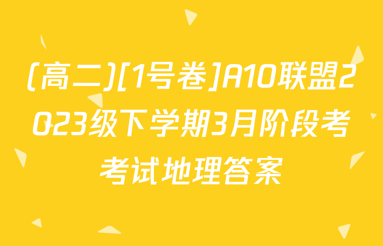 (高二)[1号卷]A10联盟2023级下学期3月阶段考考试地理答案