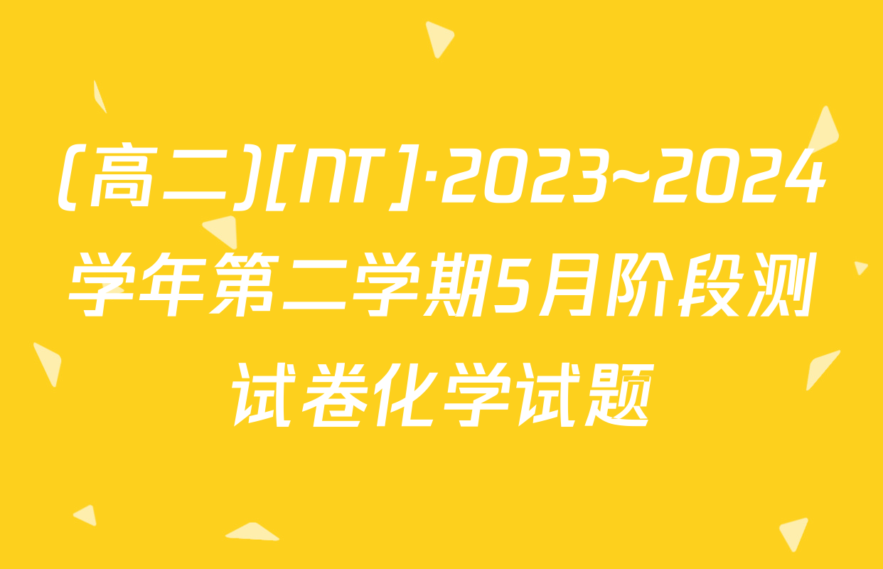 (高二)[NT]·2023~2024学年第二学期5月阶段测试卷化学试题