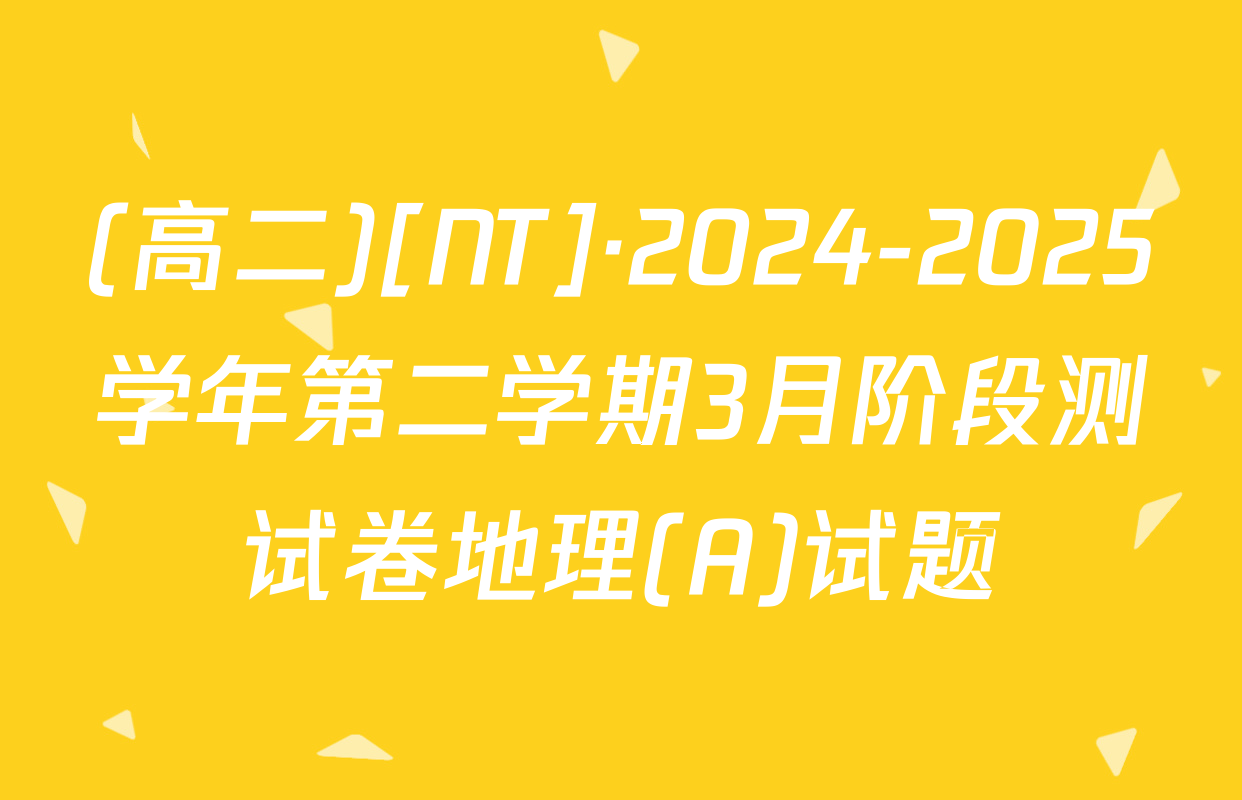 (高二)[NT]·2024-2025学年第二学期3月阶段测试卷地理(A)试题