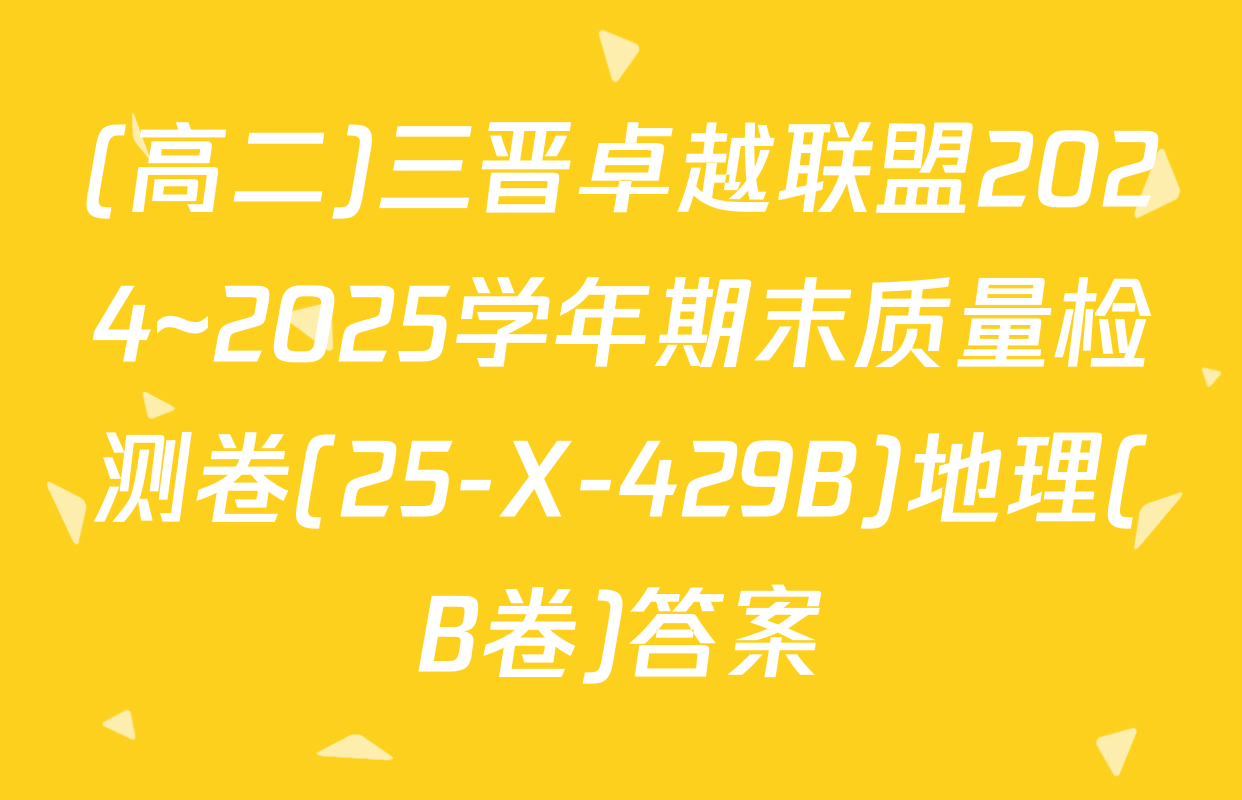 (高二)三晋卓越联盟2024~2025学年期末质量检测卷(25-X-429B)地理(B卷)答案
