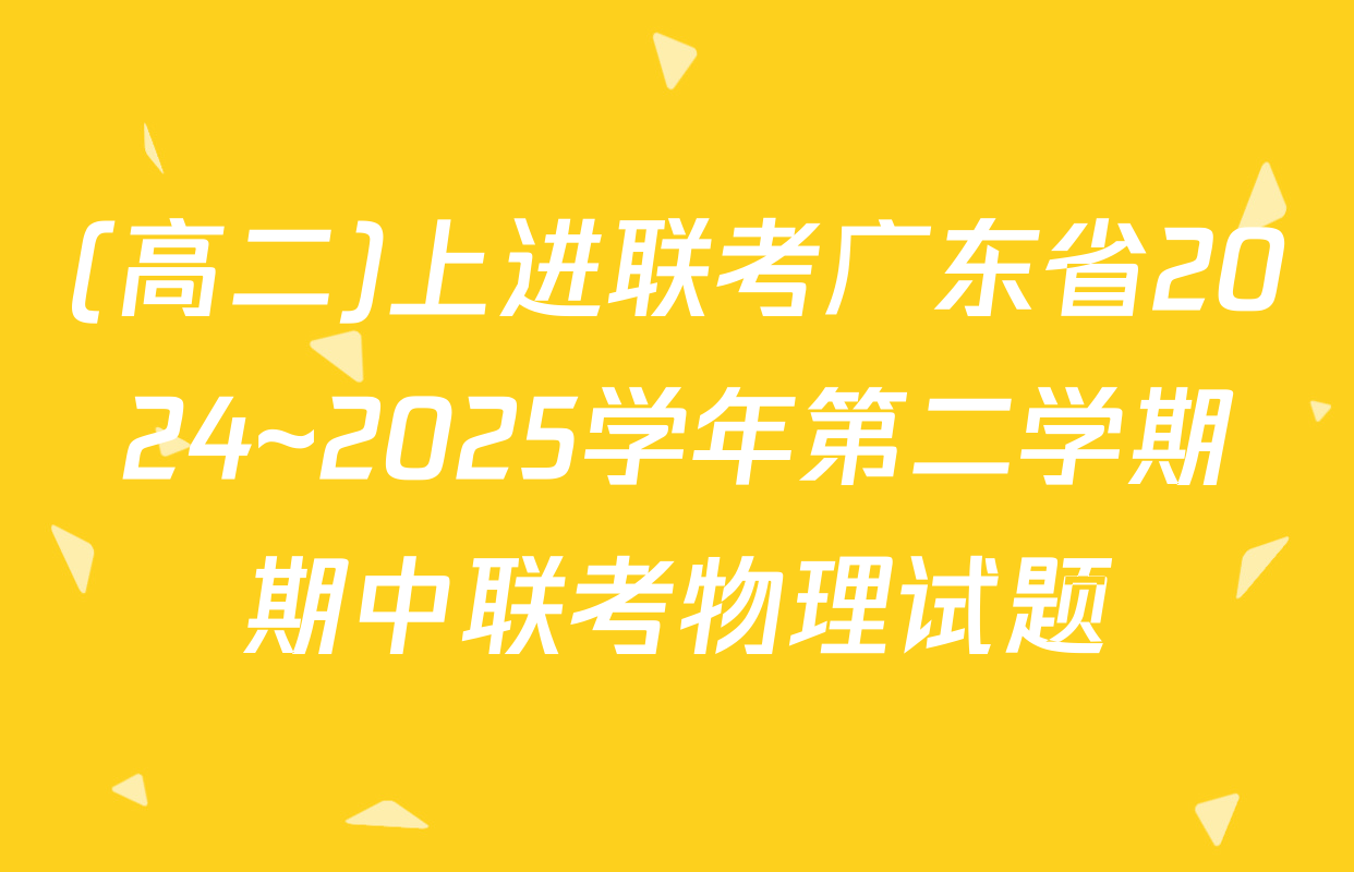 (高二)上进联考广东省2024~2025学年第二学期期中联考物理试题