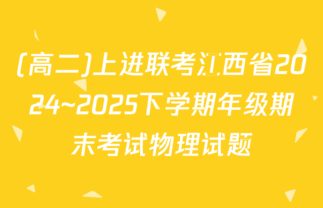 (高二)上进联考江西省2024~2025下学期年级期末考试物理试题