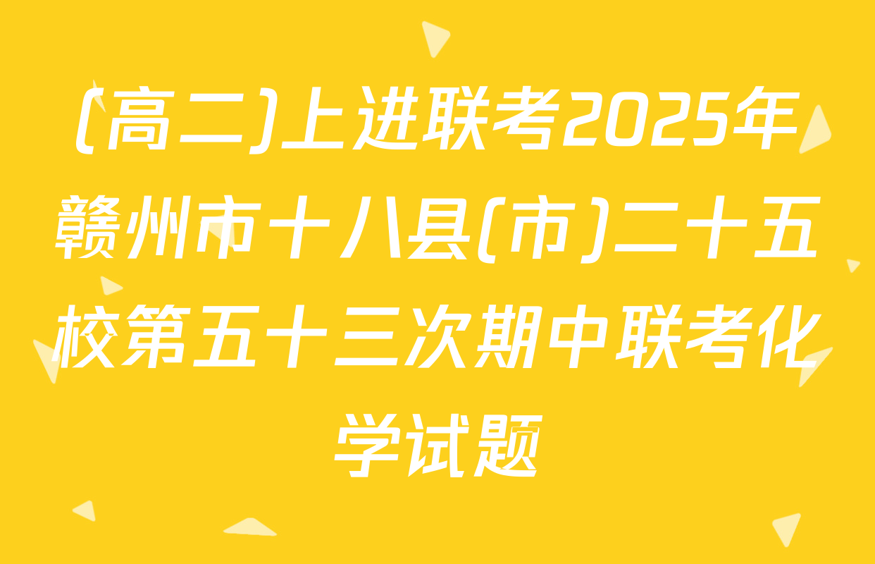 (高二)上进联考2025年赣州市十八县(市)二十五校第五十三次期中联考化学试题
