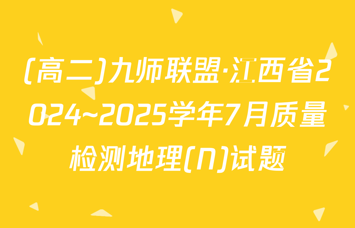 (高二)九师联盟·江西省2024~2025学年7月质量检测地理(N)试题