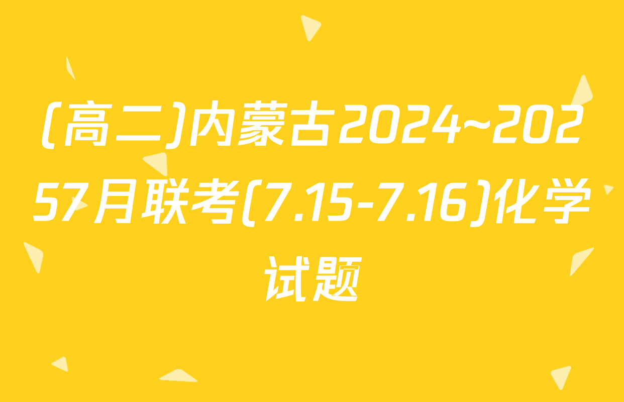 (高二)内蒙古2024~20257月联考(7.15-7.16)化学试题