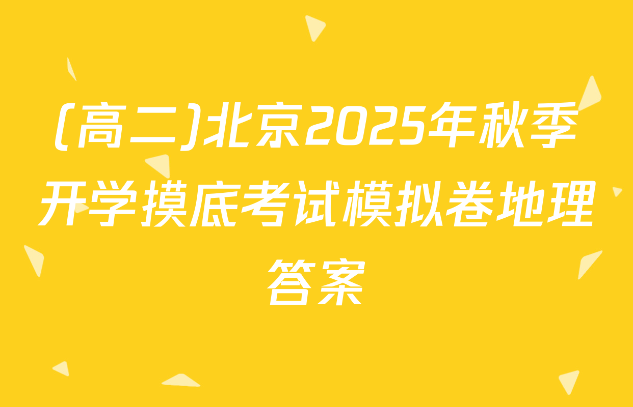 (高二)北京2025年秋季开学摸底考试模拟卷地理答案