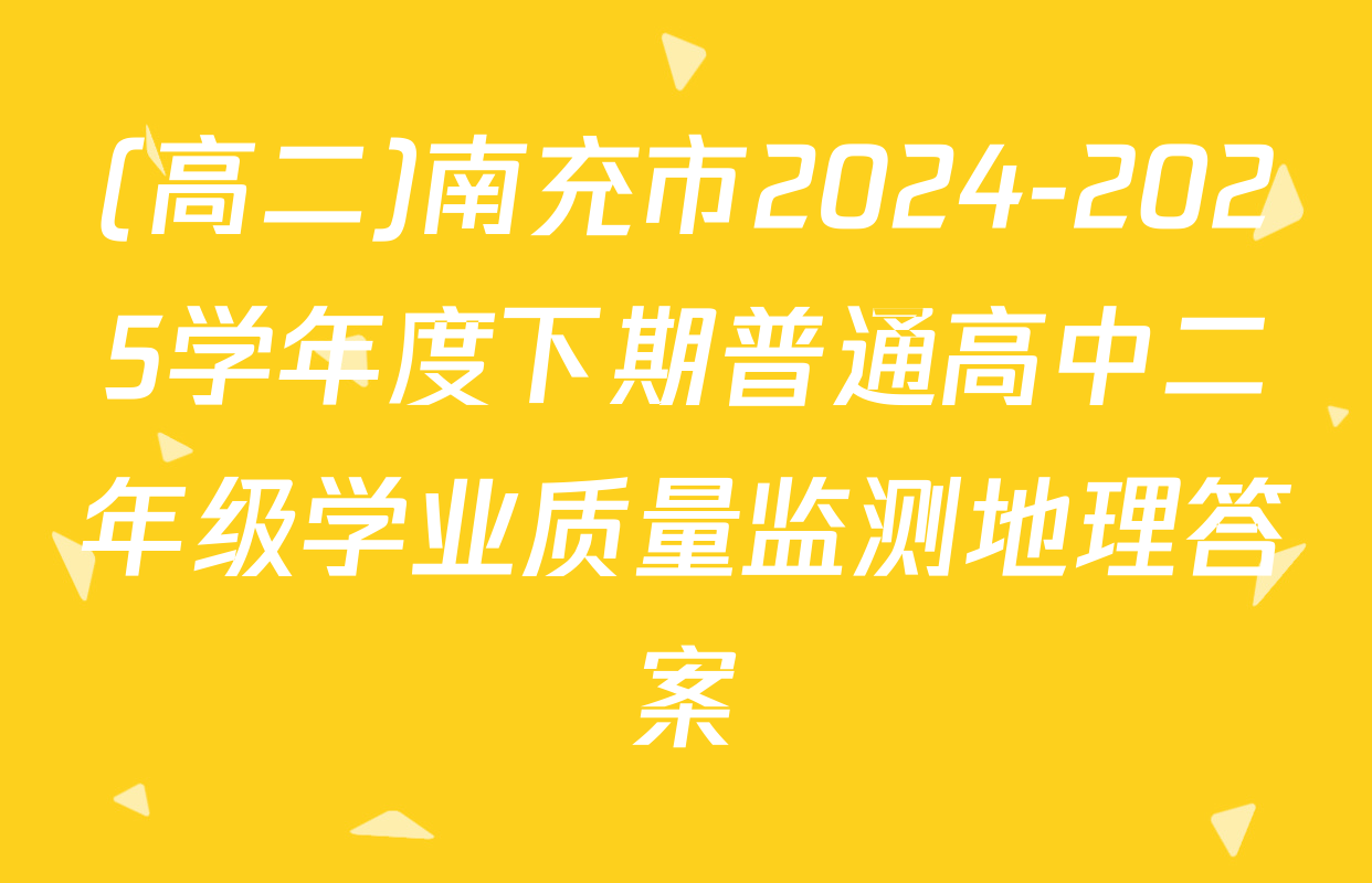 (高二)南充市2024-2025学年度下期普通高中二年级学业质量监测地理答案