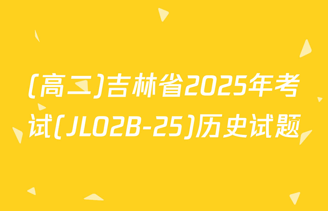 (高二)吉林省2025年考试(JL02B-25)历史试题