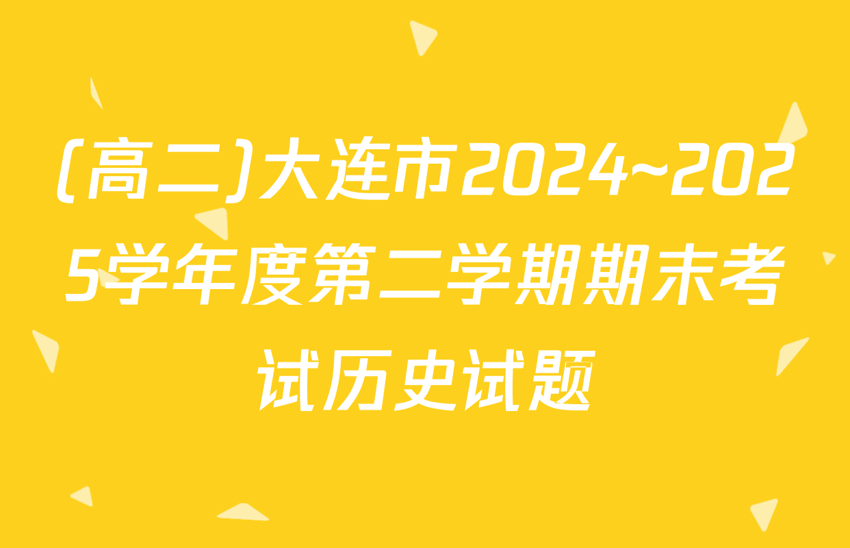 (高二)大连市2024~2025学年度第二学期期末考试历史试题