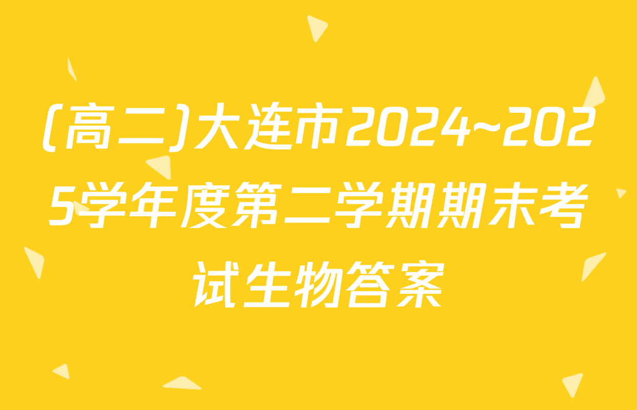 (高二)大连市2024~2025学年度第二学期期末考试生物答案