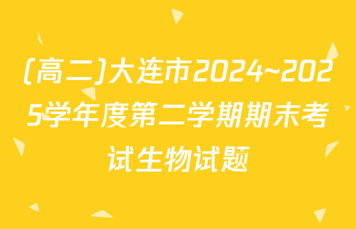 (高二)大连市2024~2025学年度第二学期期末考试生物试题