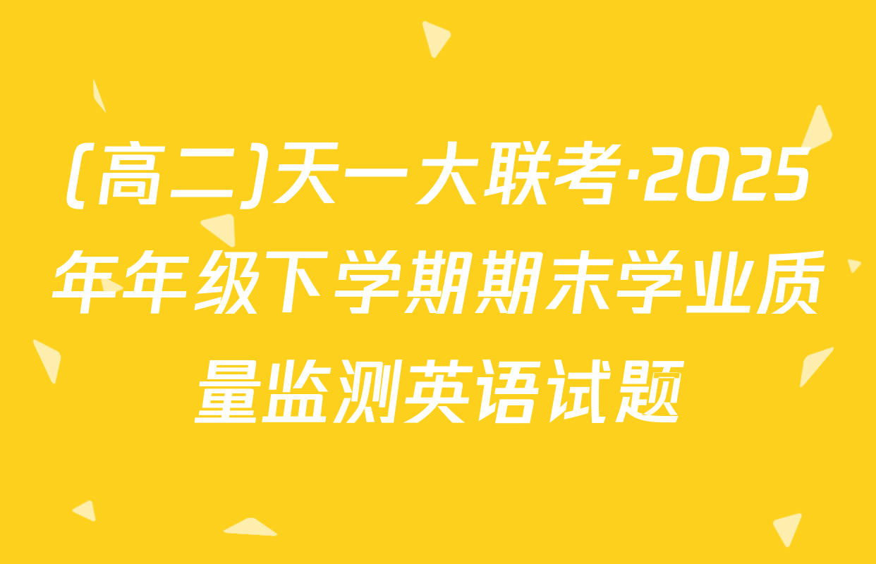 (高二)天一大联考·2025年年级下学期期末学业质量监测英语试题