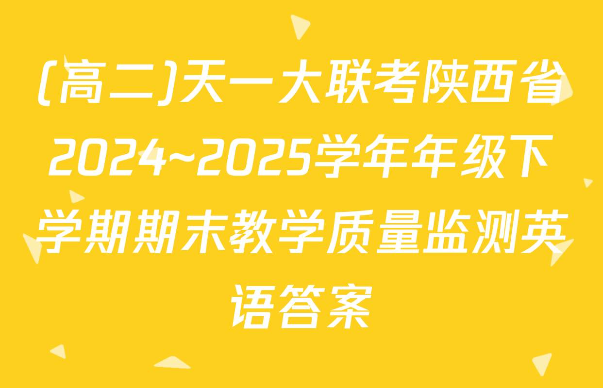 (高二)天一大联考陕西省2024~2025学年年级下学期期末教学质量监测英语答案