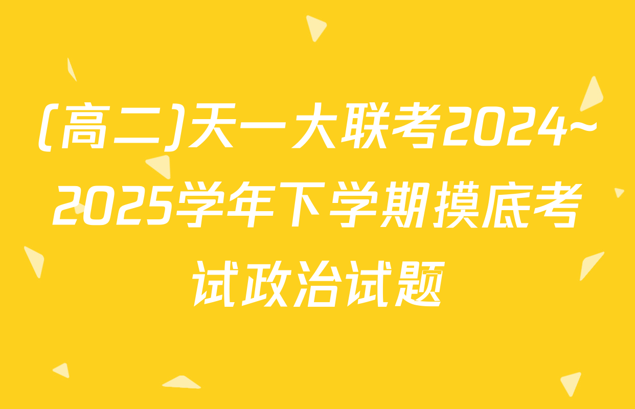 (高二)天一大联考2024~2025学年下学期摸底考试政治试题