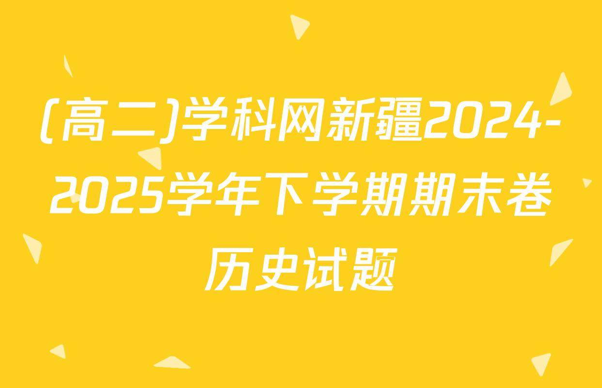 (高二)学科网新疆2024-2025学年下学期期末卷历史试题