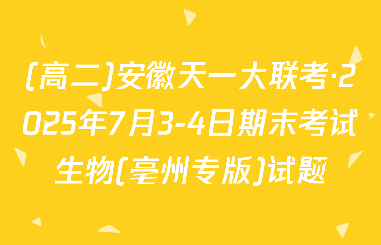 (高二)安徽天一大联考·2025年7月3-4日期末考试生物(亳州专版)试题