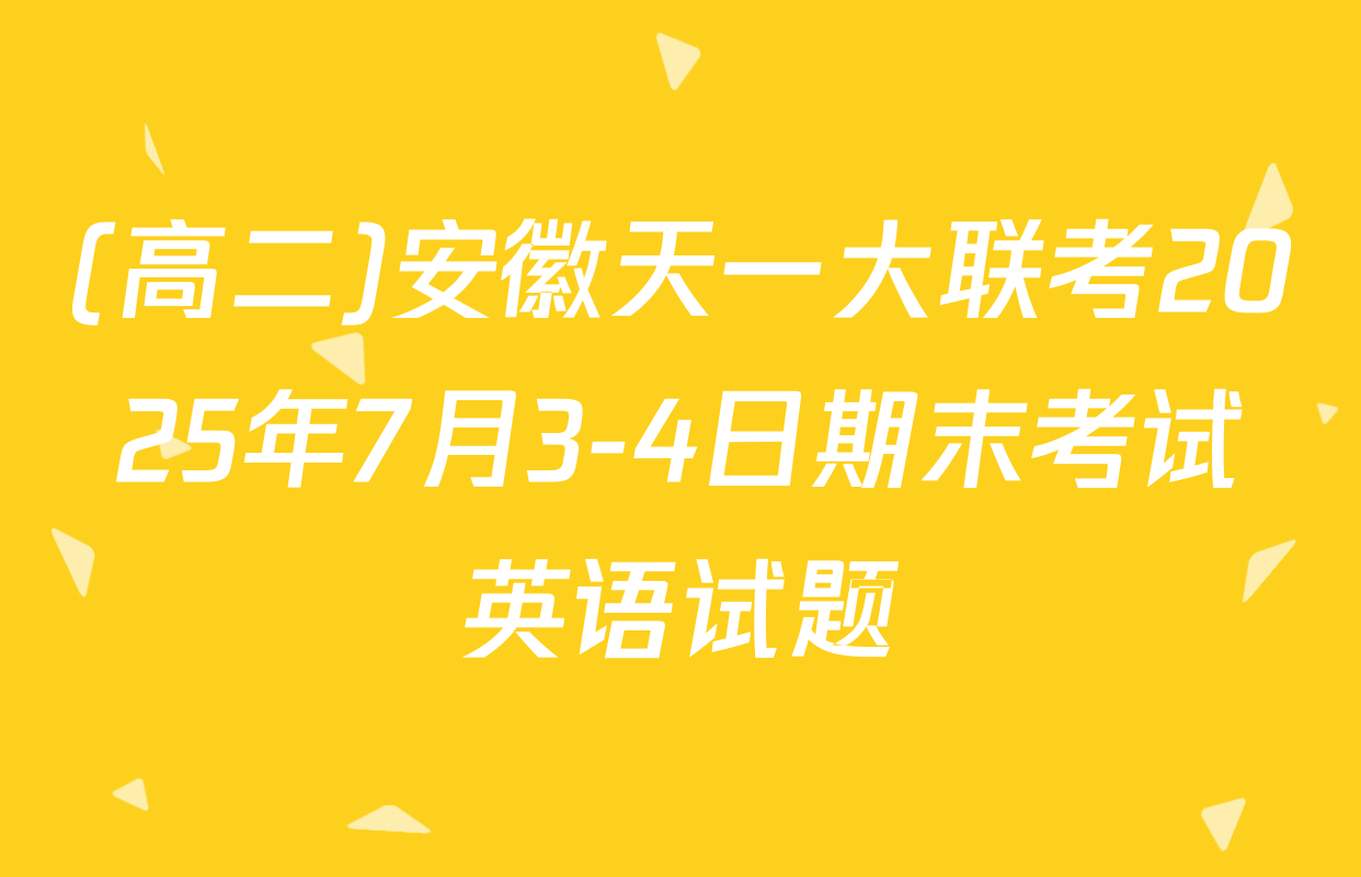 (高二)安徽天一大联考2025年7月3-4日期末考试英语试题
