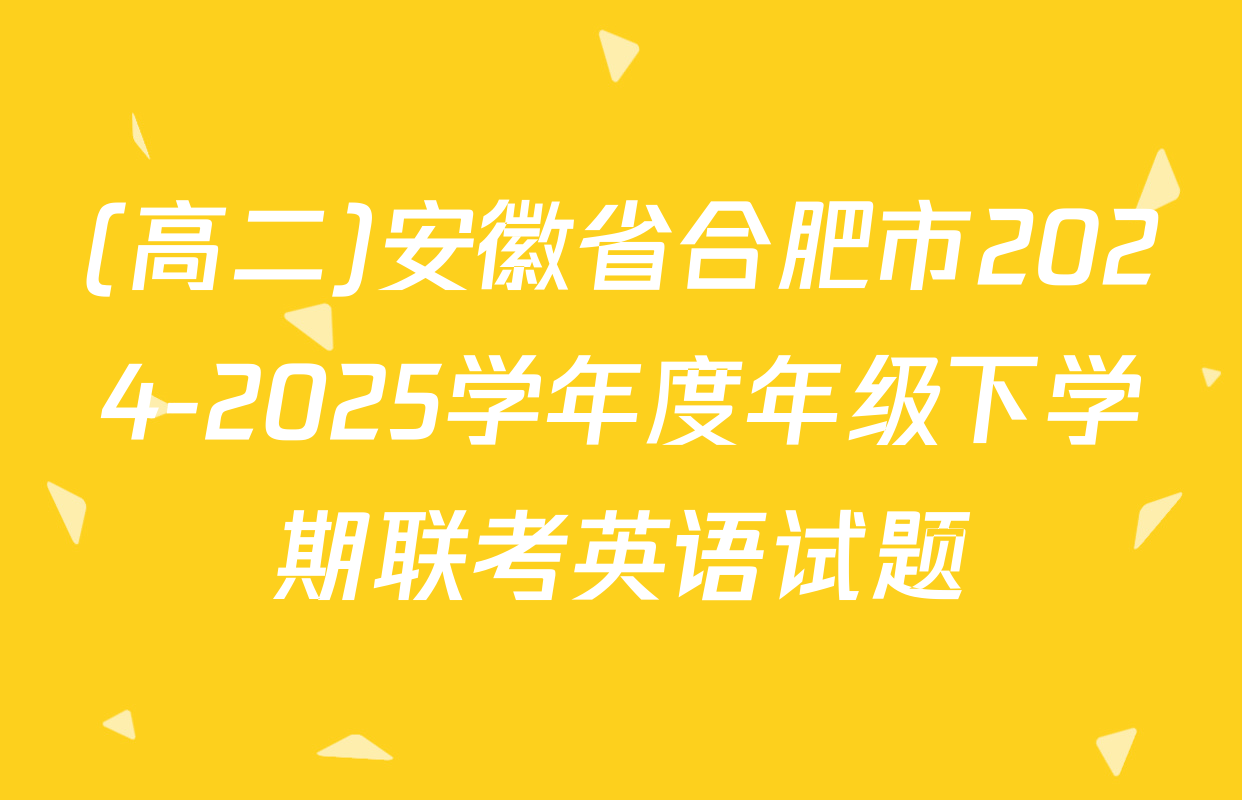 (高二)安徽省合肥市2024-2025学年度年级下学期联考英语试题