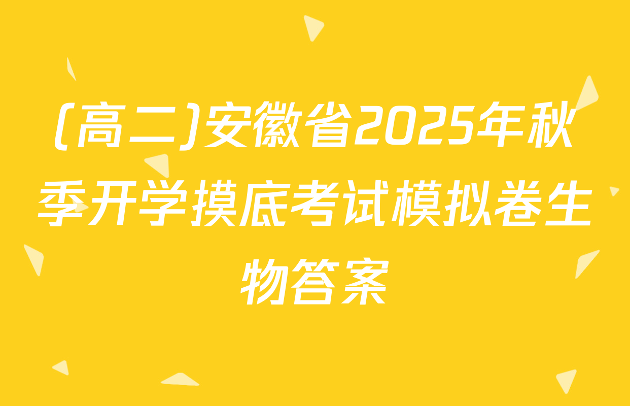 (高二)安徽省2025年秋季开学摸底考试模拟卷生物答案