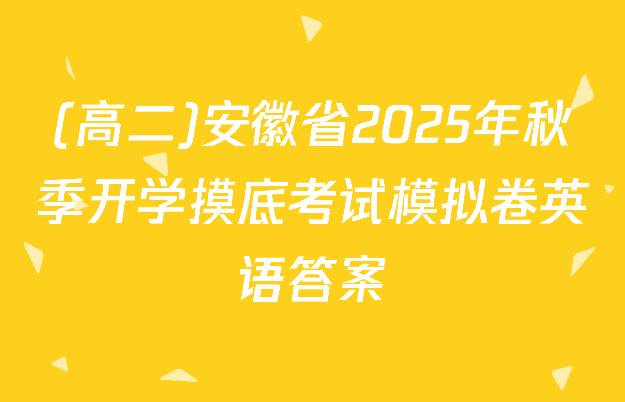 (高二)安徽省2025年秋季开学摸底考试模拟卷英语答案