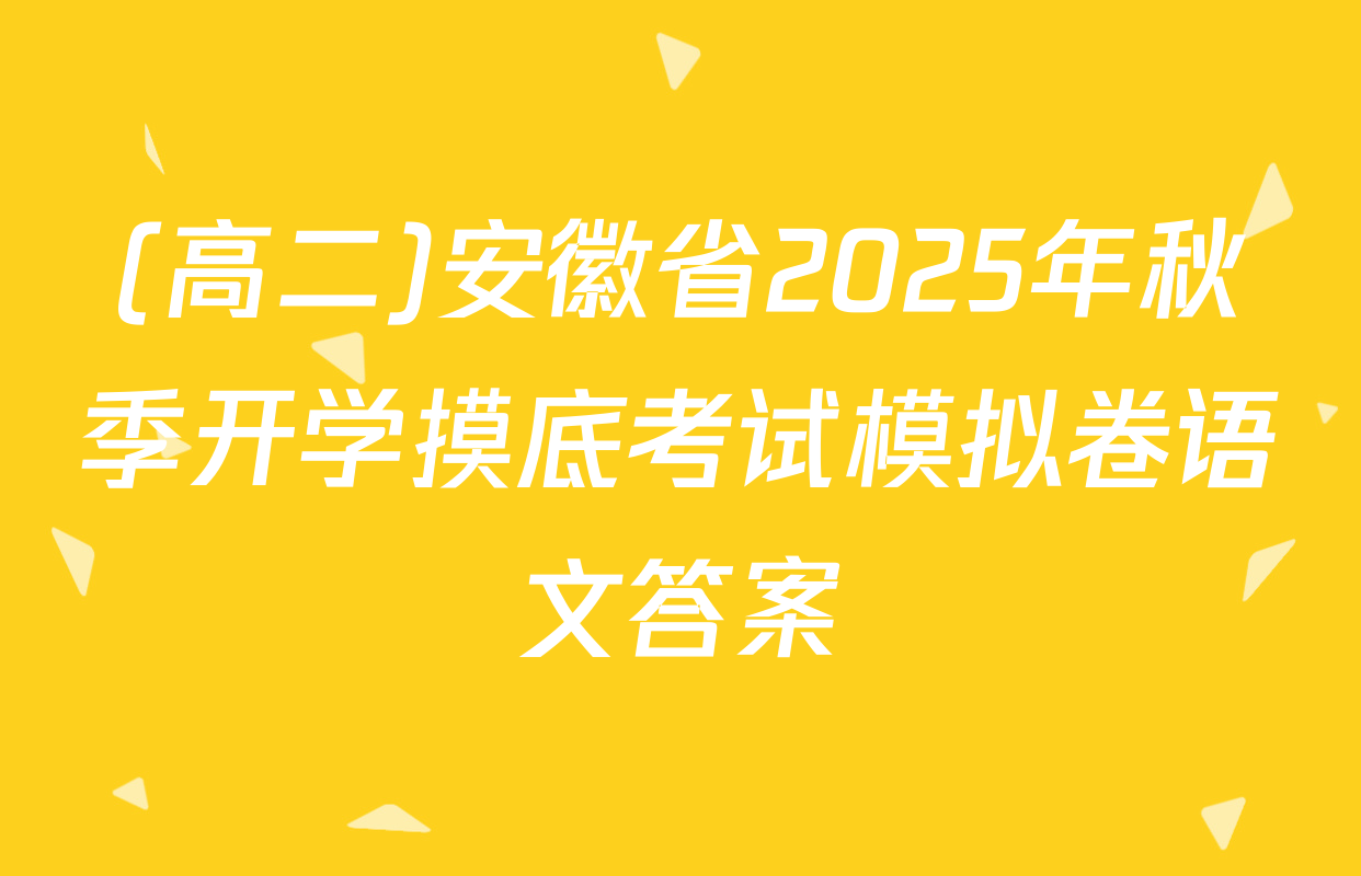 (高二)安徽省2025年秋季开学摸底考试模拟卷语文答案