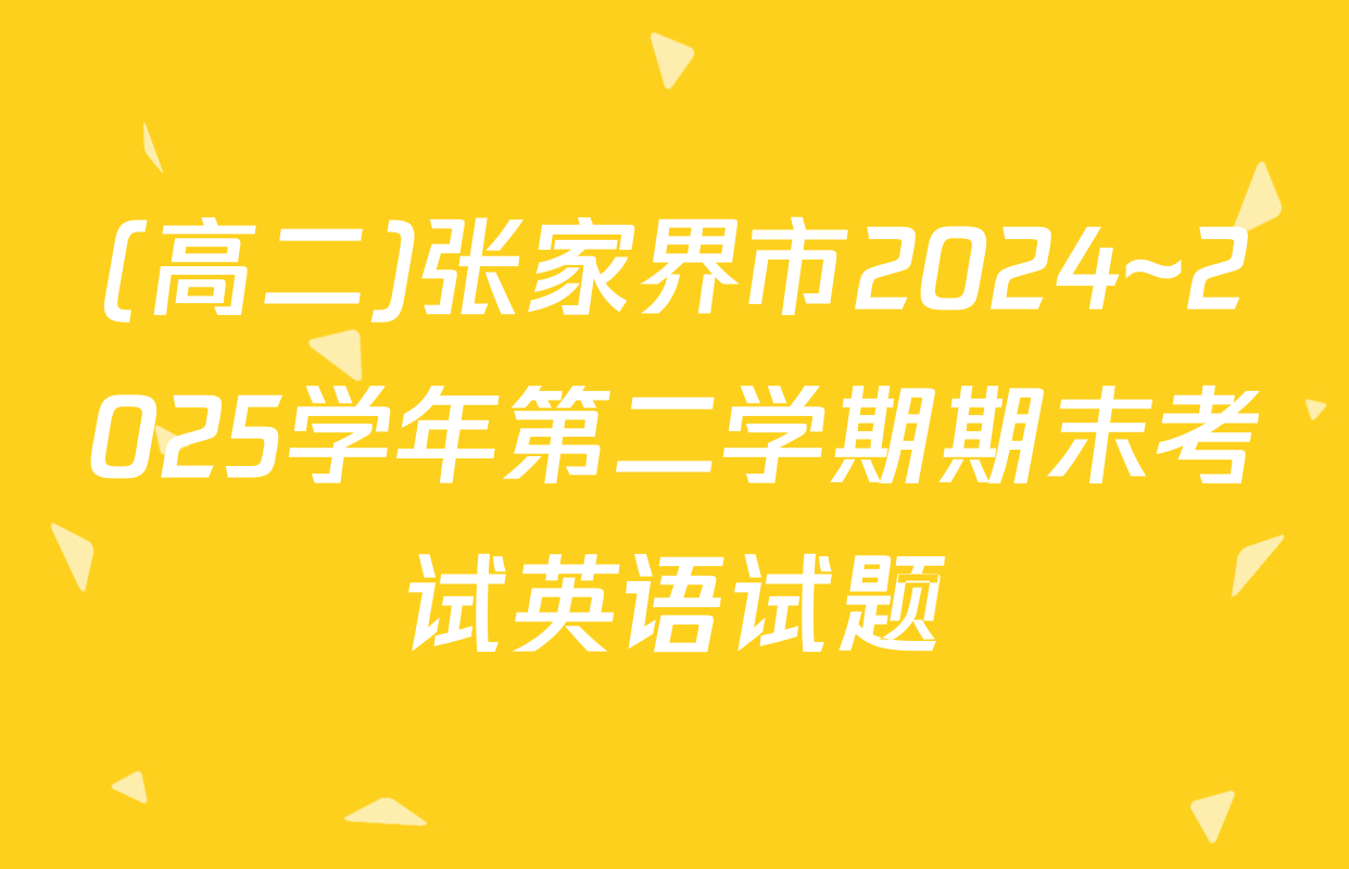 (高二)张家界市2024~2025学年第二学期期末考试英语试题