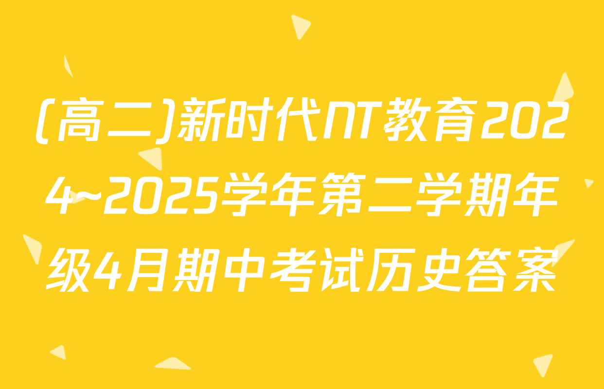 (高二)新时代NT教育2024~2025学年第二学期年级4月期中考试历史答案