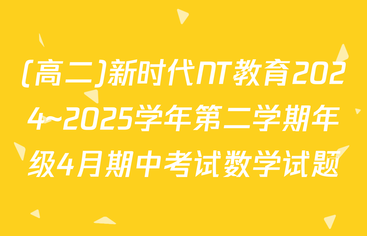 (高二)新时代NT教育2024~2025学年第二学期年级4月期中考试数学试题