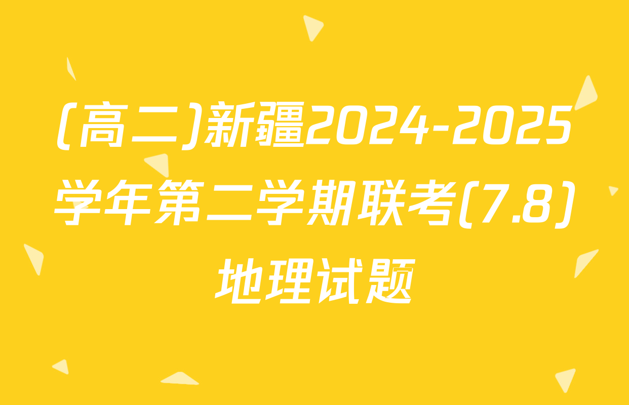 (高二)新疆2024-2025学年第二学期联考(7.8)地理试题