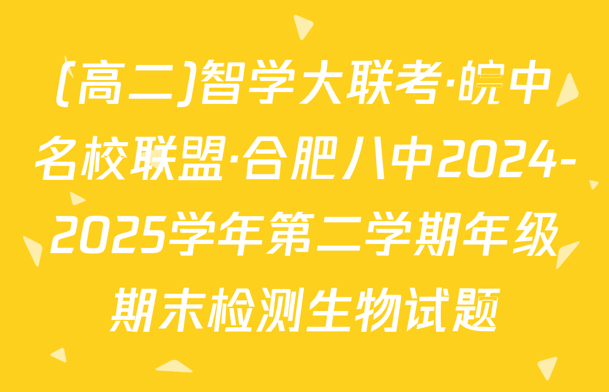 (高二)智学大联考·皖中名校联盟·合肥八中2024-2025学年第二学期年级期末检测生物试题